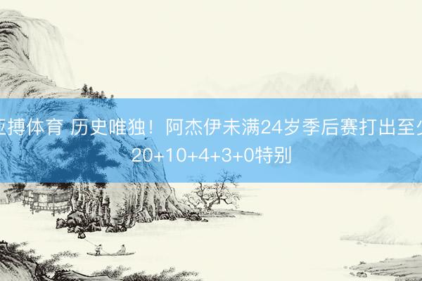 亚搏体育 历史唯独！阿杰伊未满24岁季后赛打出至少20+10+4+3+0特别