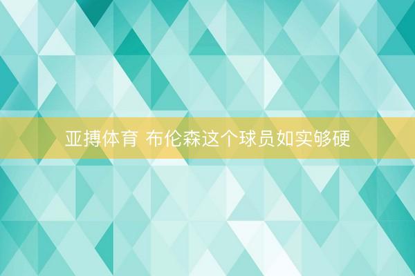 亚搏体育 布伦森这个球员如实够硬