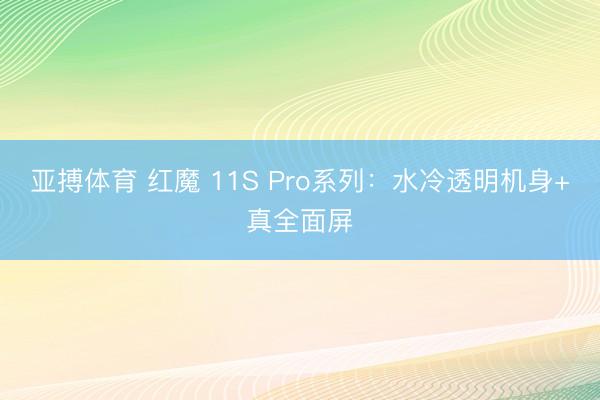 亚搏体育 红魔 11S Pro系列：水冷透明机身+真全面屏