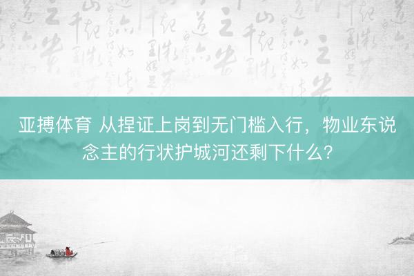亚搏体育 从捏证上岗到无门槛入行，物业东说念主的行状护城河还剩下什么？