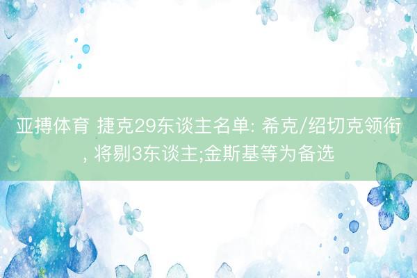 亚搏体育 捷克29东谈主名单: 希克/绍切克领衔, 将剔3东谈主;金斯基等为备选