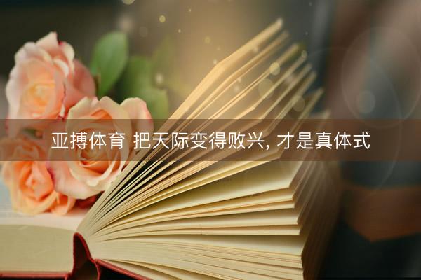 亚搏体育 把天际变得败兴， 才是真体式