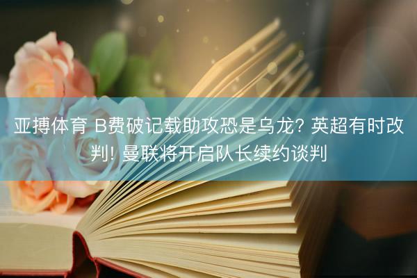 亚搏体育 B费破记载助攻恐是乌龙? 英超有时改判! 曼联将开启队长续约谈判