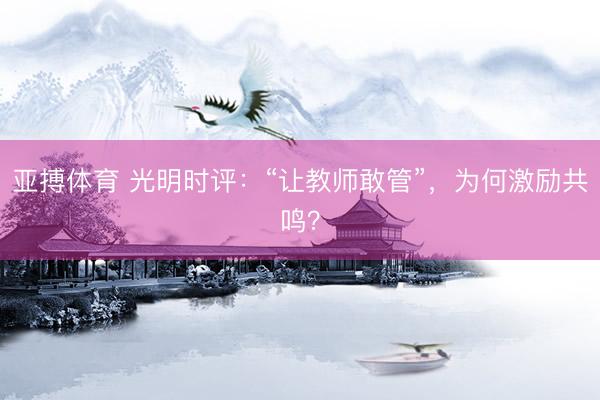 亚搏体育 光明时评：“让教师敢管”，为何激励共鸣？