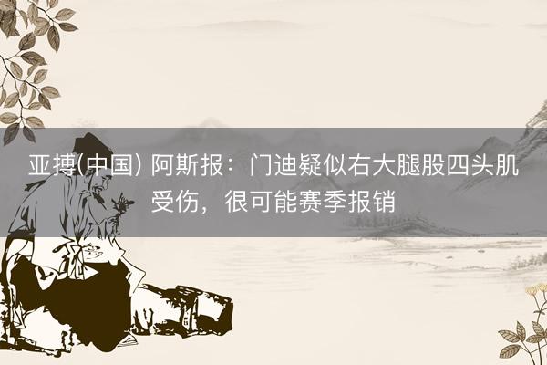 亚搏(中国) 阿斯报：门迪疑似右大腿股四头肌受伤，很可能赛季报销
