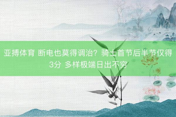 亚搏体育 断电也莫得调治？骑士首节后半节仅得3分 多样极端日出不穷
