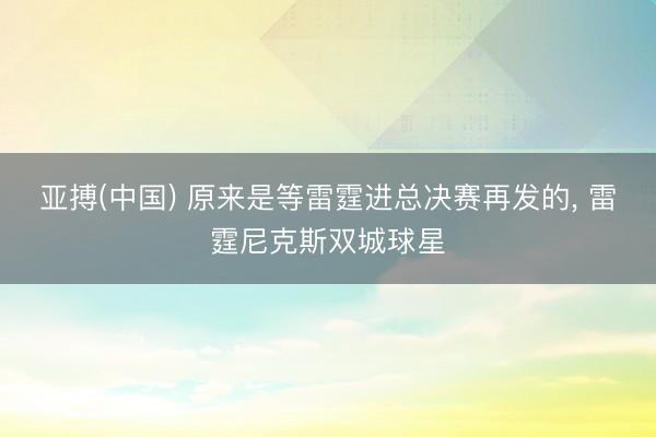 亚搏(中国) 原来是等雷霆进总决赛再发的， 雷霆尼克斯双城球星