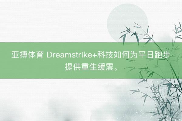 亚搏体育 Dreamstrike+科技如何为平日跑步提供重生缓震。