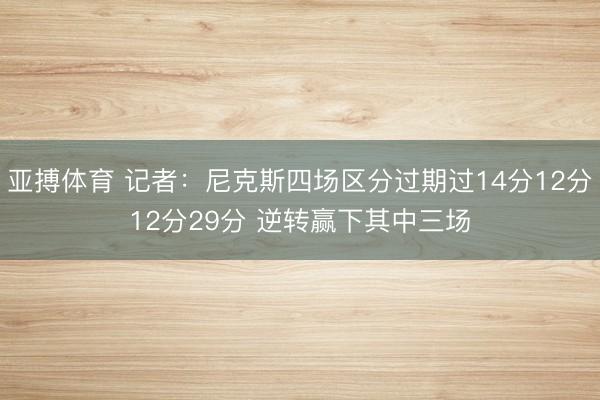 亚搏体育 记者：尼克斯四场区分过期过14分12分12分29分 逆转赢下其中三场