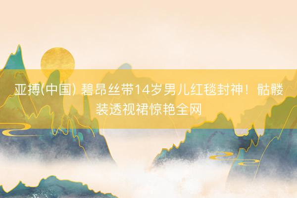 亚搏(中国) 碧昂丝带14岁男儿红毯封神！骷髅装透视裙惊艳全网