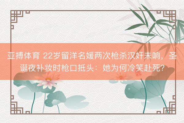 亚搏体育 22岁留洋名媛两次枪杀汉奸未响，圣诞夜补妆时枪口抵头：她为何冷笑赴死？