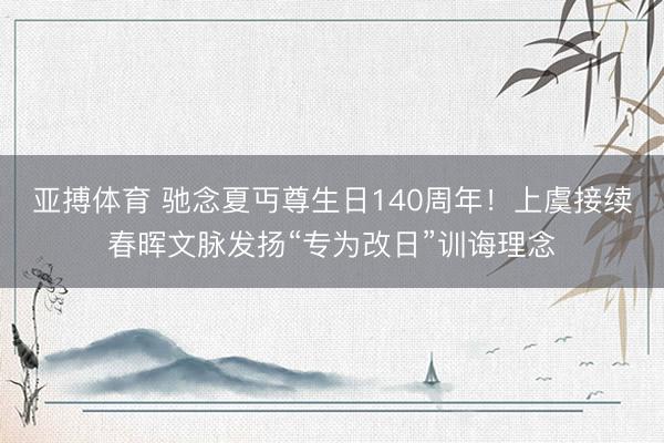 亚搏体育 驰念夏丏尊生日140周年！上虞接续春晖文脉发扬“专为改日”训诲理念