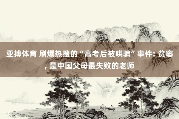 亚搏体育 刷爆热搜的“高考后被哄骗”事件: 贫窭, 是中国父母最失败的老师