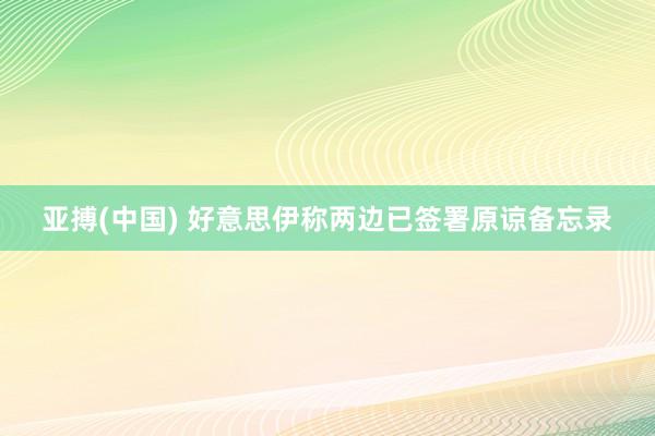 亚搏(中国) 好意思伊称两边已签署原谅备忘录