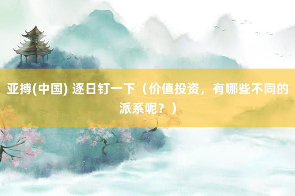 亚搏(中国) 逐日钉一下（价值投资，有哪些不同的派系呢？）